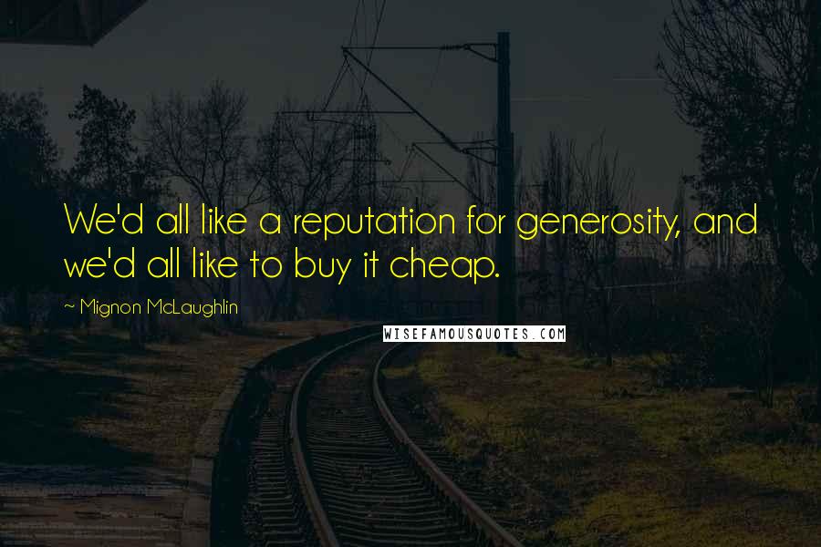 Mignon McLaughlin Quotes: We'd all like a reputation for generosity, and we'd all like to buy it cheap.