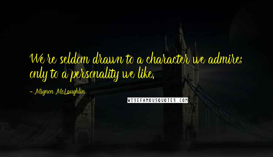 Mignon McLaughlin Quotes: We're seldom drawn to a character we admire; only to a personality we like.