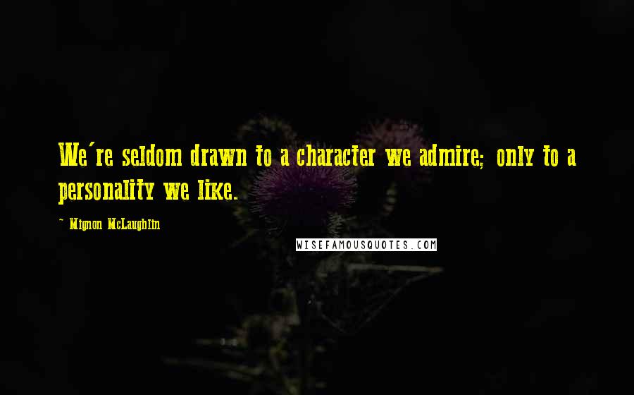 Mignon McLaughlin Quotes: We're seldom drawn to a character we admire; only to a personality we like.