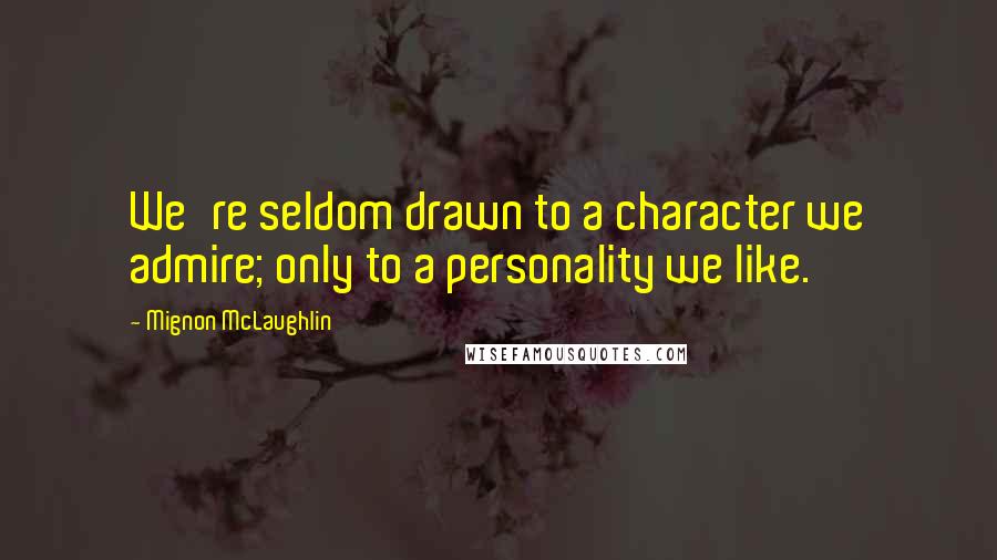 Mignon McLaughlin Quotes: We're seldom drawn to a character we admire; only to a personality we like.