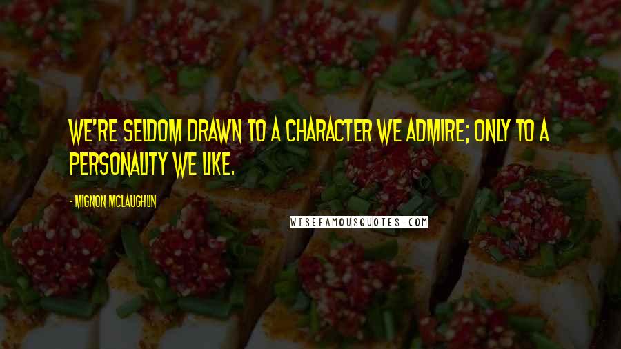 Mignon McLaughlin Quotes: We're seldom drawn to a character we admire; only to a personality we like.