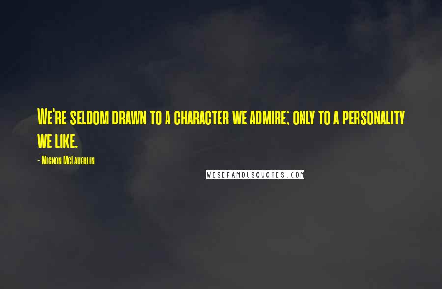 Mignon McLaughlin Quotes: We're seldom drawn to a character we admire; only to a personality we like.