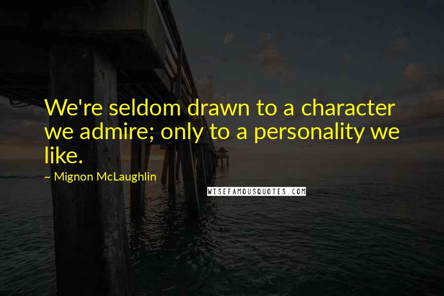 Mignon McLaughlin Quotes: We're seldom drawn to a character we admire; only to a personality we like.