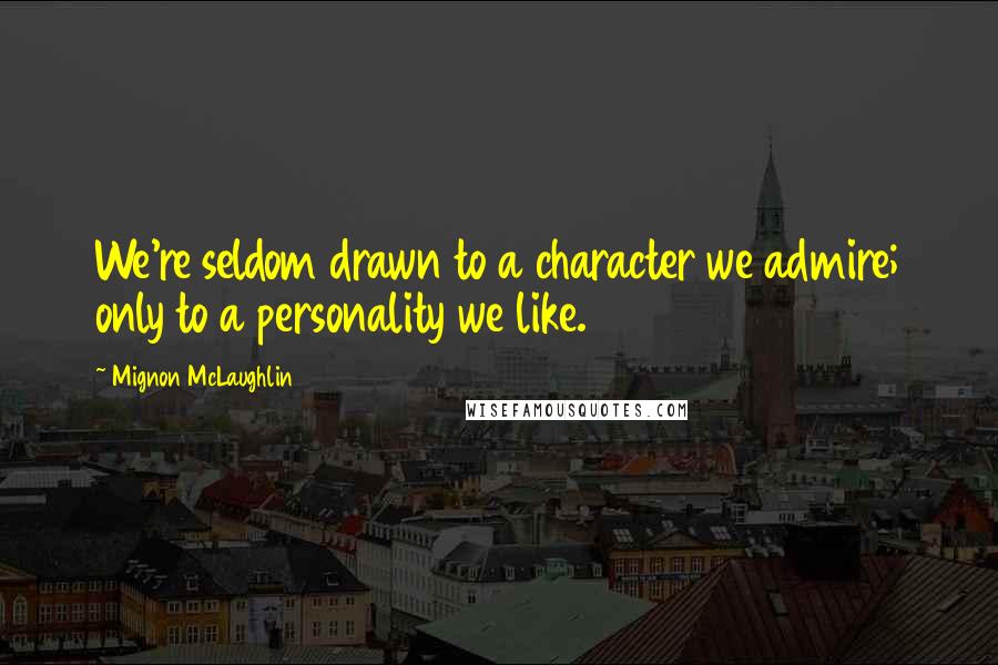 Mignon McLaughlin Quotes: We're seldom drawn to a character we admire; only to a personality we like.