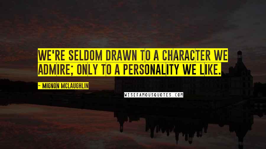 Mignon McLaughlin Quotes: We're seldom drawn to a character we admire; only to a personality we like.