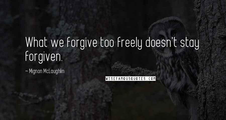 Mignon McLaughlin Quotes: What we forgive too freely doesn't stay forgiven.