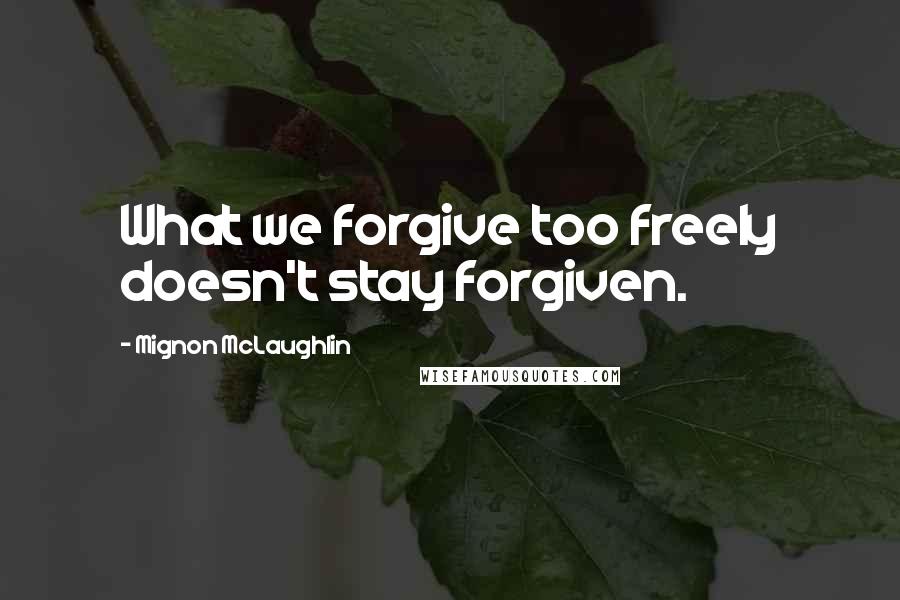 Mignon McLaughlin Quotes: What we forgive too freely doesn't stay forgiven.