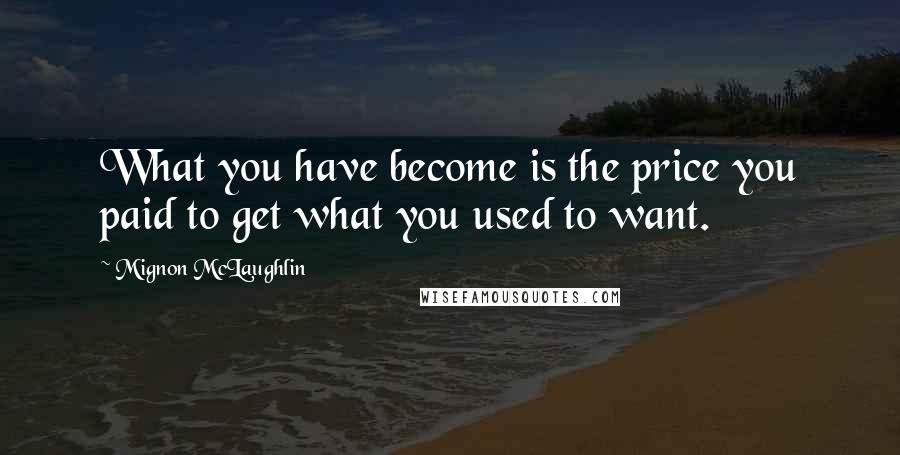 Mignon McLaughlin Quotes: What you have become is the price you paid to get what you used to want.