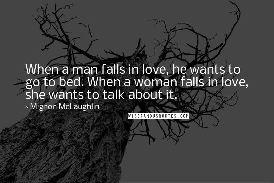 Mignon McLaughlin Quotes: When a man falls in love, he wants to go to bed. When a woman falls in love, she wants to talk about it.