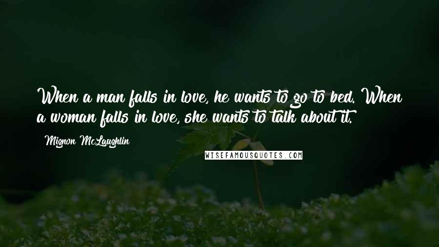 Mignon McLaughlin Quotes: When a man falls in love, he wants to go to bed. When a woman falls in love, she wants to talk about it.