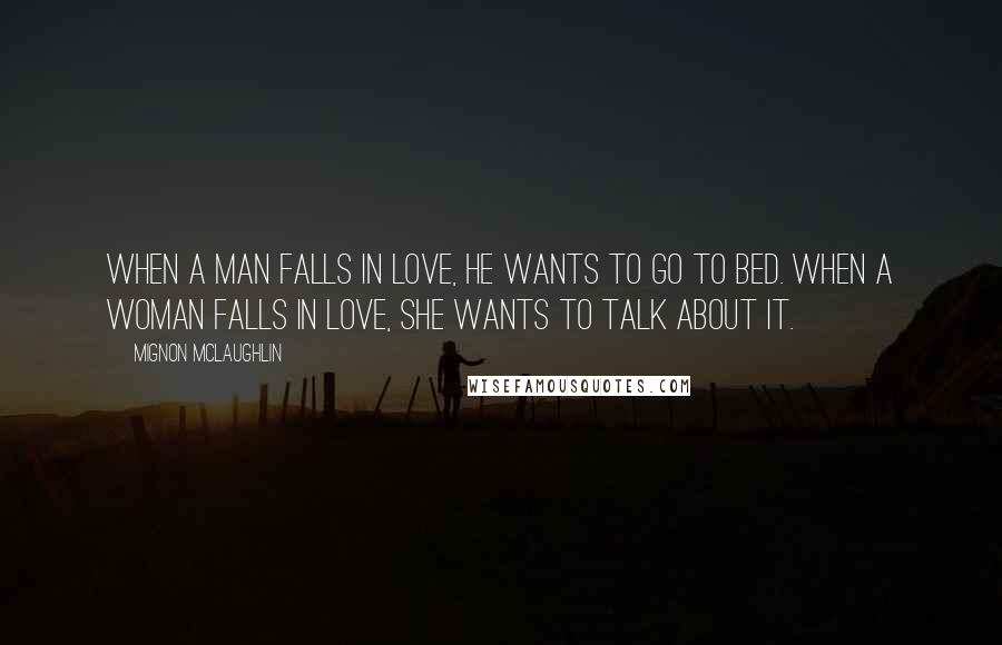 Mignon McLaughlin Quotes: When a man falls in love, he wants to go to bed. When a woman falls in love, she wants to talk about it.