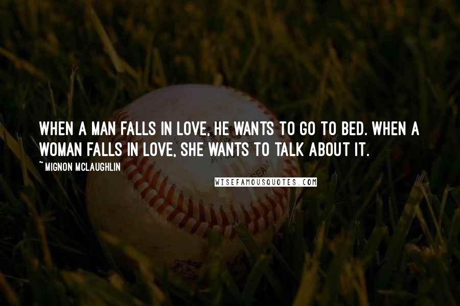 Mignon McLaughlin Quotes: When a man falls in love, he wants to go to bed. When a woman falls in love, she wants to talk about it.