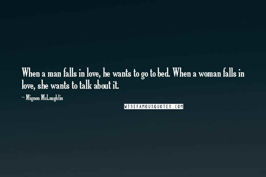 Mignon McLaughlin Quotes: When a man falls in love, he wants to go to bed. When a woman falls in love, she wants to talk about it.