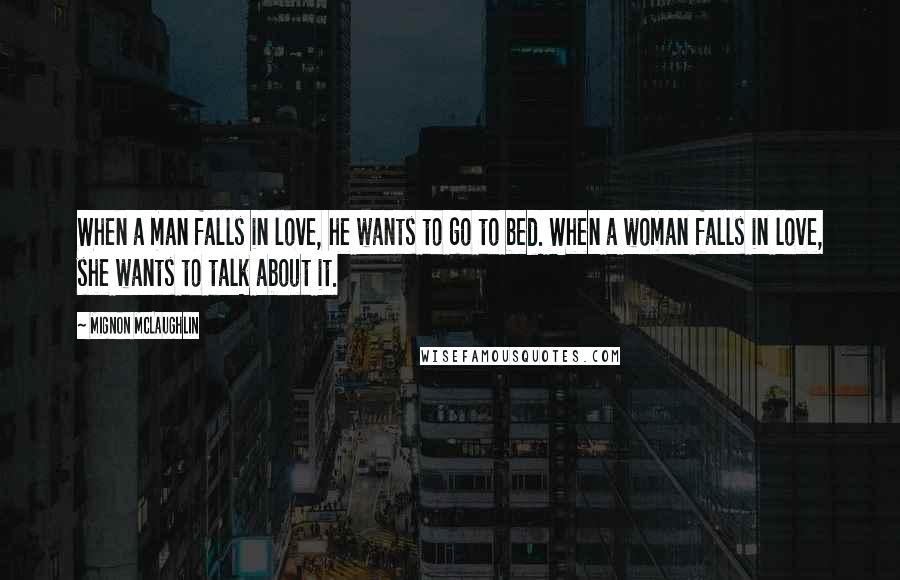 Mignon McLaughlin Quotes: When a man falls in love, he wants to go to bed. When a woman falls in love, she wants to talk about it.