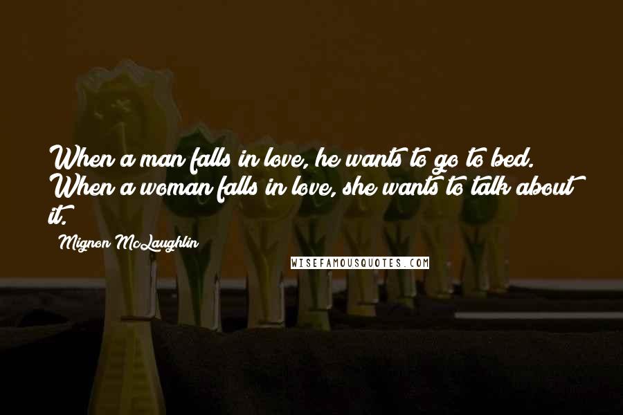 Mignon McLaughlin Quotes: When a man falls in love, he wants to go to bed. When a woman falls in love, she wants to talk about it.