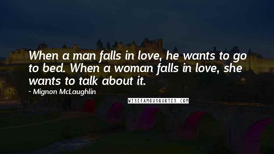 Mignon McLaughlin Quotes: When a man falls in love, he wants to go to bed. When a woman falls in love, she wants to talk about it.