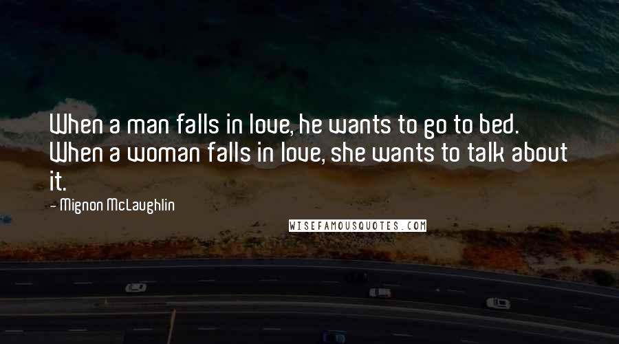 Mignon McLaughlin Quotes: When a man falls in love, he wants to go to bed. When a woman falls in love, she wants to talk about it.