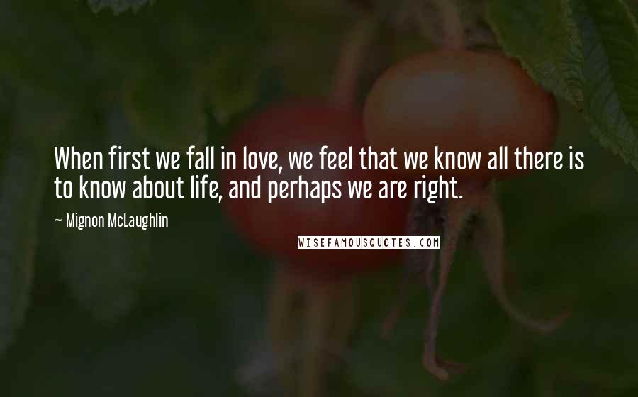 Mignon McLaughlin Quotes: When first we fall in love, we feel that we know all there is to know about life, and perhaps we are right.