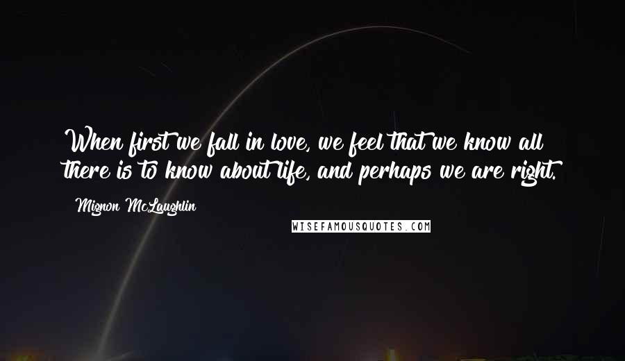 Mignon McLaughlin Quotes: When first we fall in love, we feel that we know all there is to know about life, and perhaps we are right.