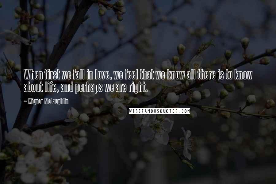 Mignon McLaughlin Quotes: When first we fall in love, we feel that we know all there is to know about life, and perhaps we are right.