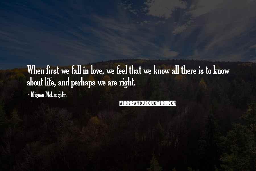 Mignon McLaughlin Quotes: When first we fall in love, we feel that we know all there is to know about life, and perhaps we are right.
