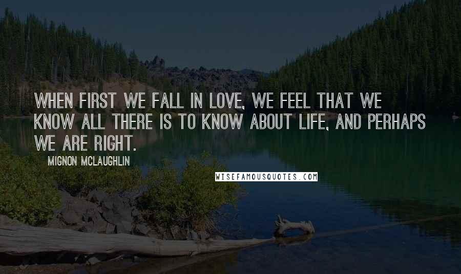 Mignon McLaughlin Quotes: When first we fall in love, we feel that we know all there is to know about life, and perhaps we are right.