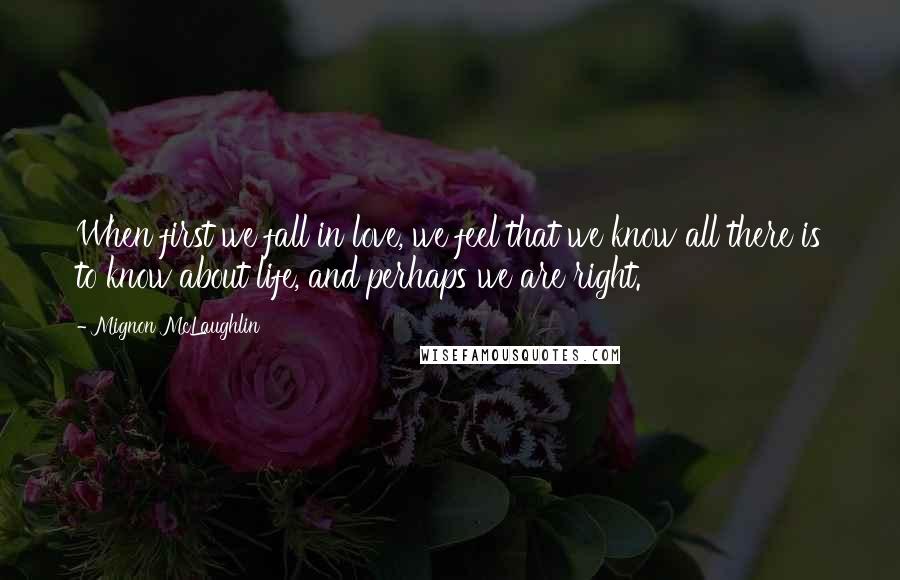 Mignon McLaughlin Quotes: When first we fall in love, we feel that we know all there is to know about life, and perhaps we are right.