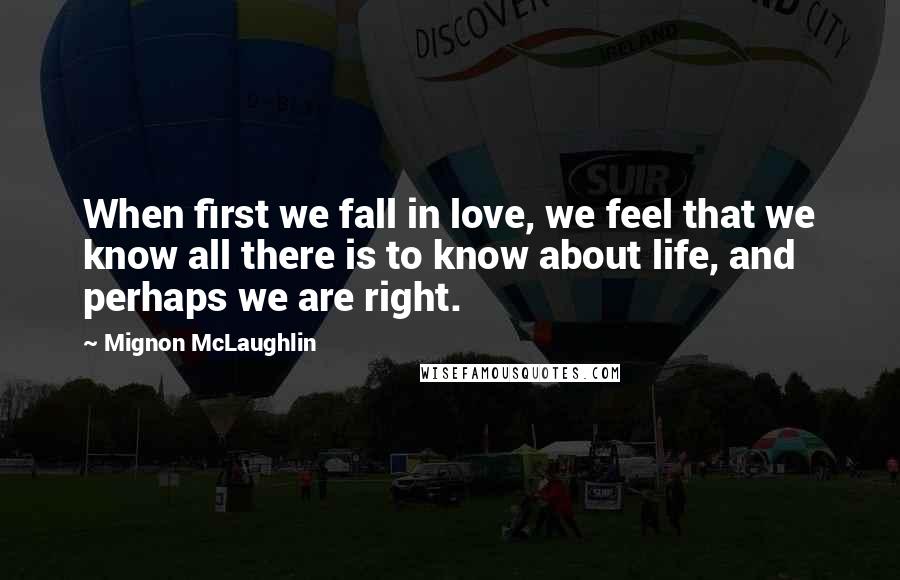 Mignon McLaughlin Quotes: When first we fall in love, we feel that we know all there is to know about life, and perhaps we are right.