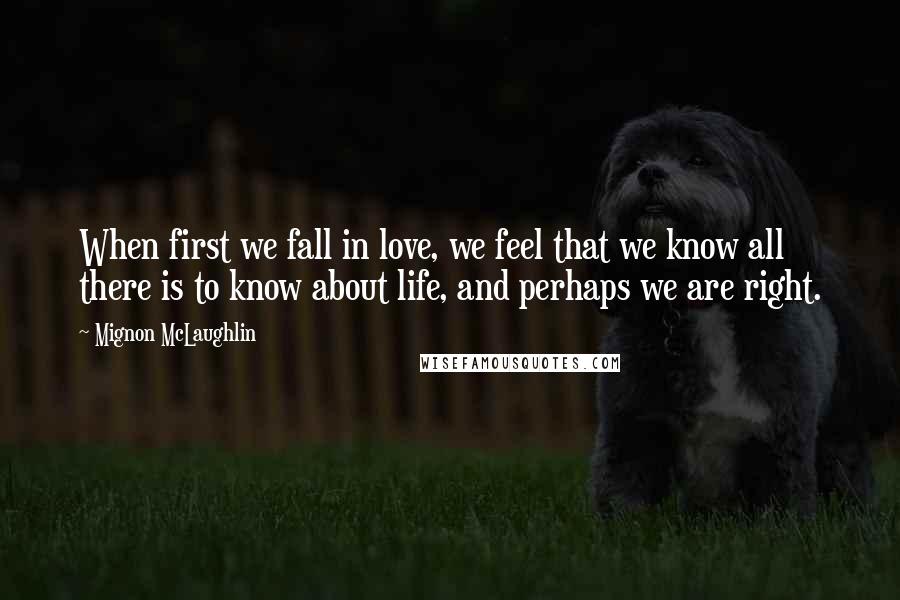 Mignon McLaughlin Quotes: When first we fall in love, we feel that we know all there is to know about life, and perhaps we are right.