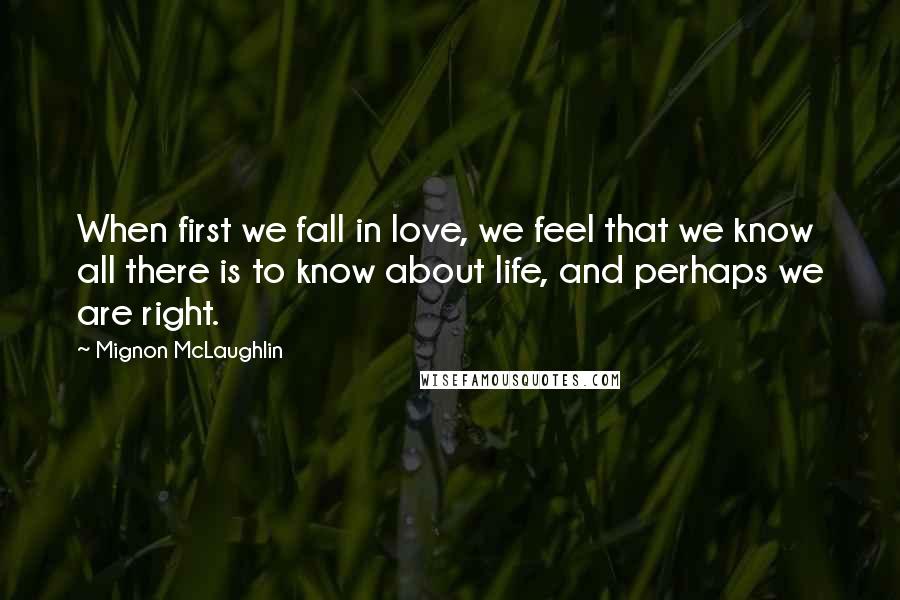 Mignon McLaughlin Quotes: When first we fall in love, we feel that we know all there is to know about life, and perhaps we are right.