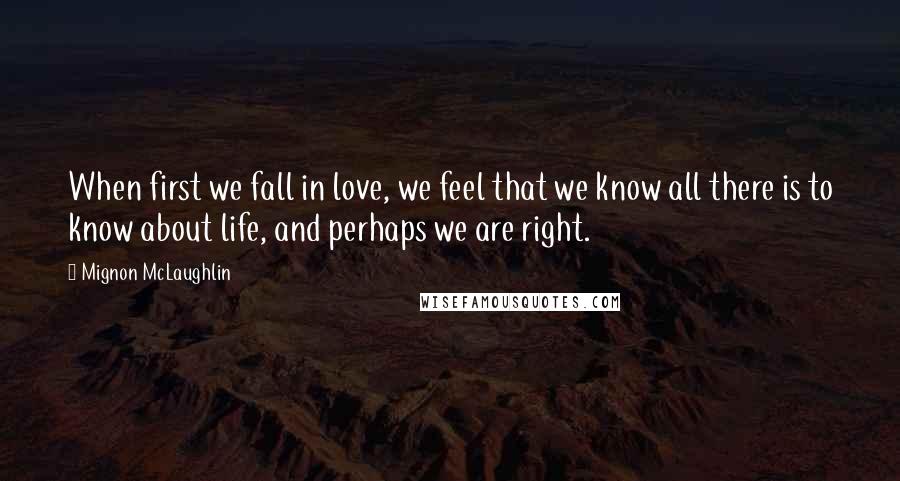 Mignon McLaughlin Quotes: When first we fall in love, we feel that we know all there is to know about life, and perhaps we are right.