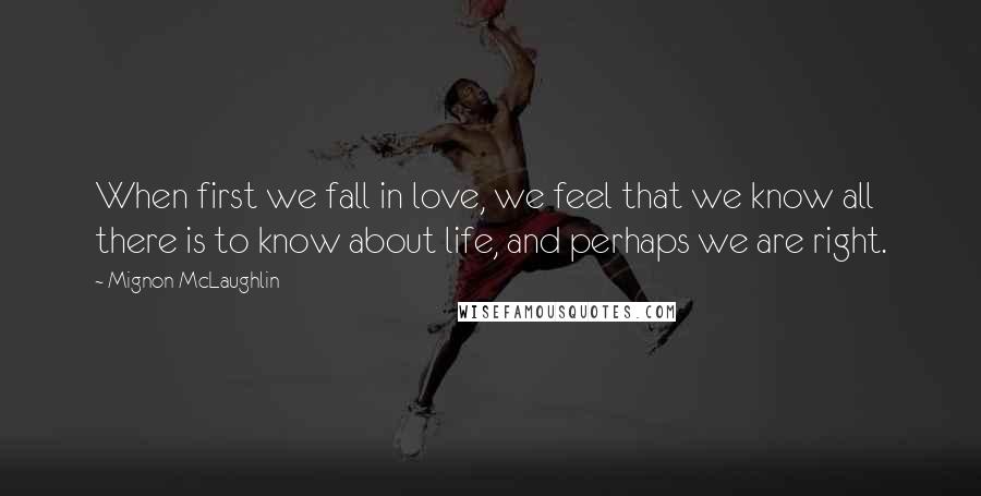 Mignon McLaughlin Quotes: When first we fall in love, we feel that we know all there is to know about life, and perhaps we are right.