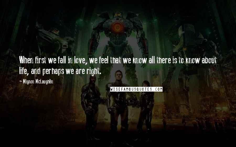 Mignon McLaughlin Quotes: When first we fall in love, we feel that we know all there is to know about life, and perhaps we are right.