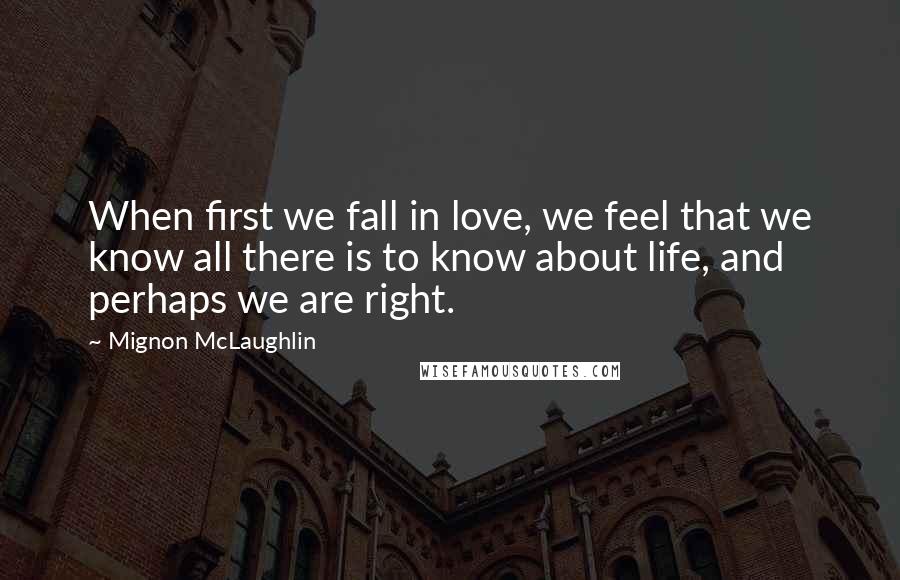 Mignon McLaughlin Quotes: When first we fall in love, we feel that we know all there is to know about life, and perhaps we are right.