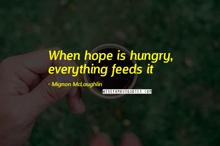 Mignon McLaughlin Quotes: When hope is hungry, everything feeds it