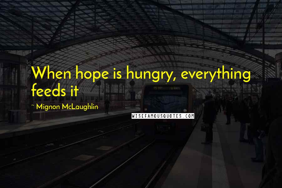 Mignon McLaughlin Quotes: When hope is hungry, everything feeds it