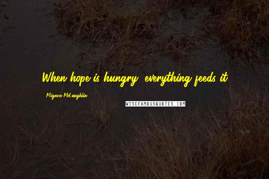 Mignon McLaughlin Quotes: When hope is hungry, everything feeds it