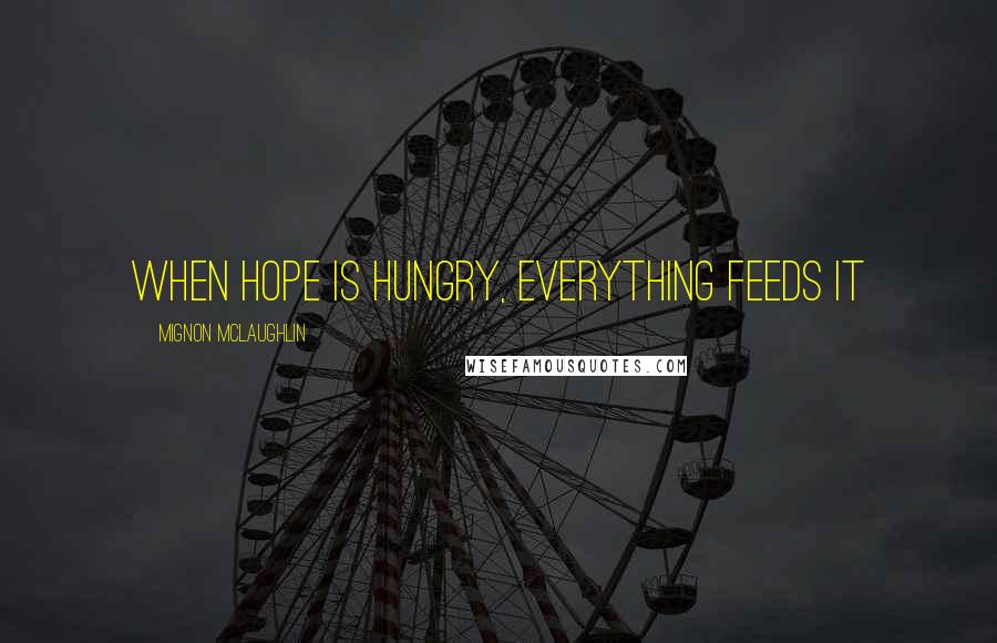 Mignon McLaughlin Quotes: When hope is hungry, everything feeds it