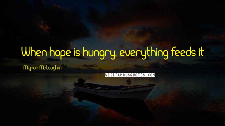 Mignon McLaughlin Quotes: When hope is hungry, everything feeds it