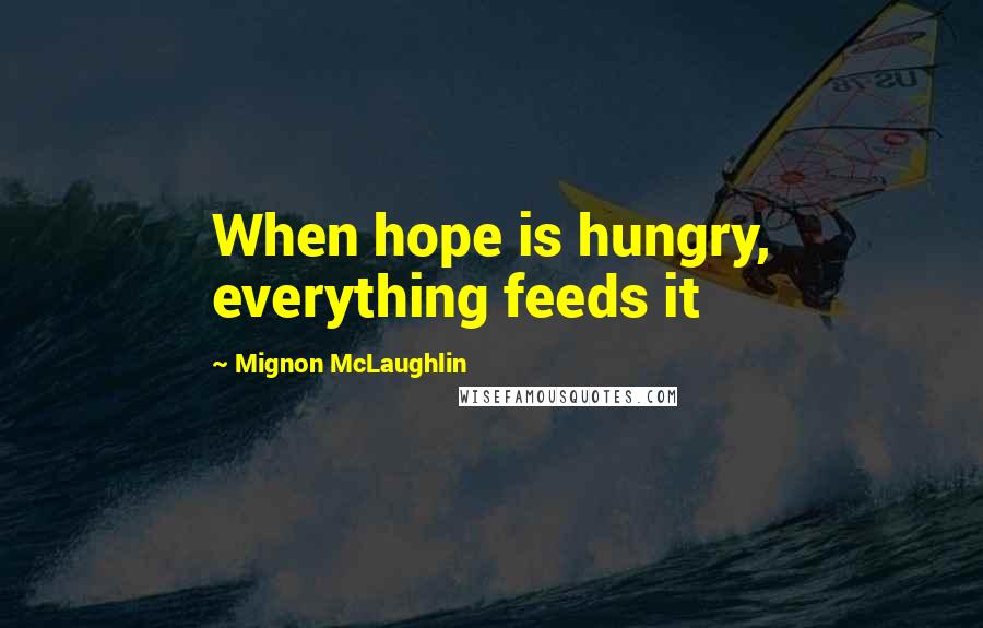 Mignon McLaughlin Quotes: When hope is hungry, everything feeds it