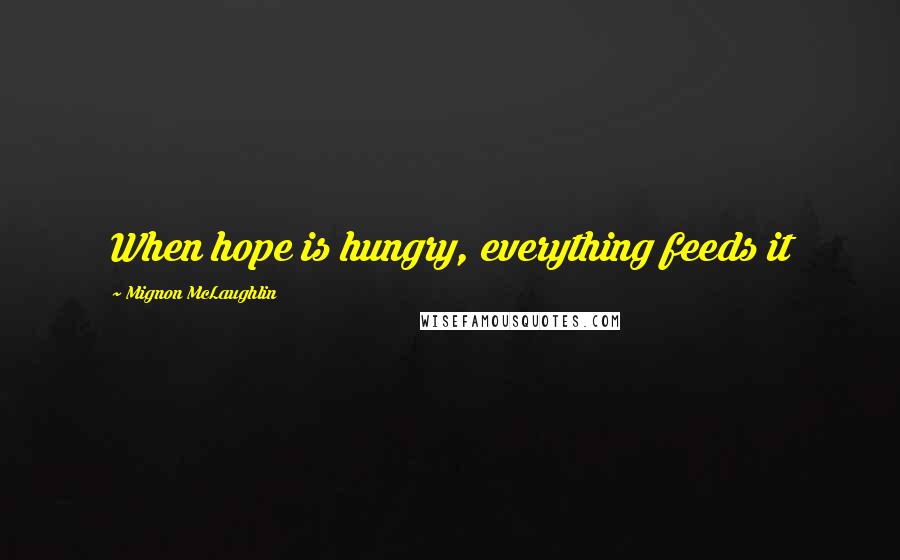 Mignon McLaughlin Quotes: When hope is hungry, everything feeds it