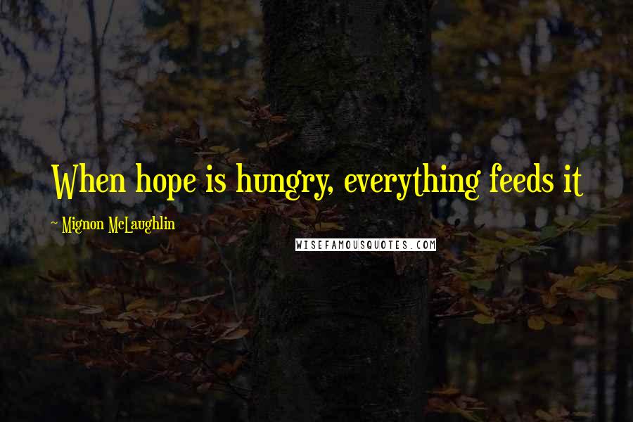 Mignon McLaughlin Quotes: When hope is hungry, everything feeds it