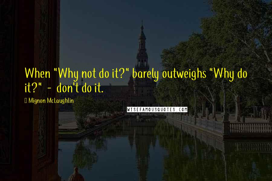 Mignon McLaughlin Quotes: When "Why not do it?" barely outweighs "Why do it?" - don't do it.