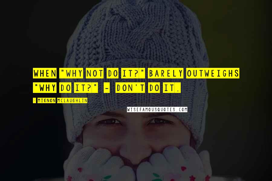 Mignon McLaughlin Quotes: When "Why not do it?" barely outweighs "Why do it?" - don't do it.