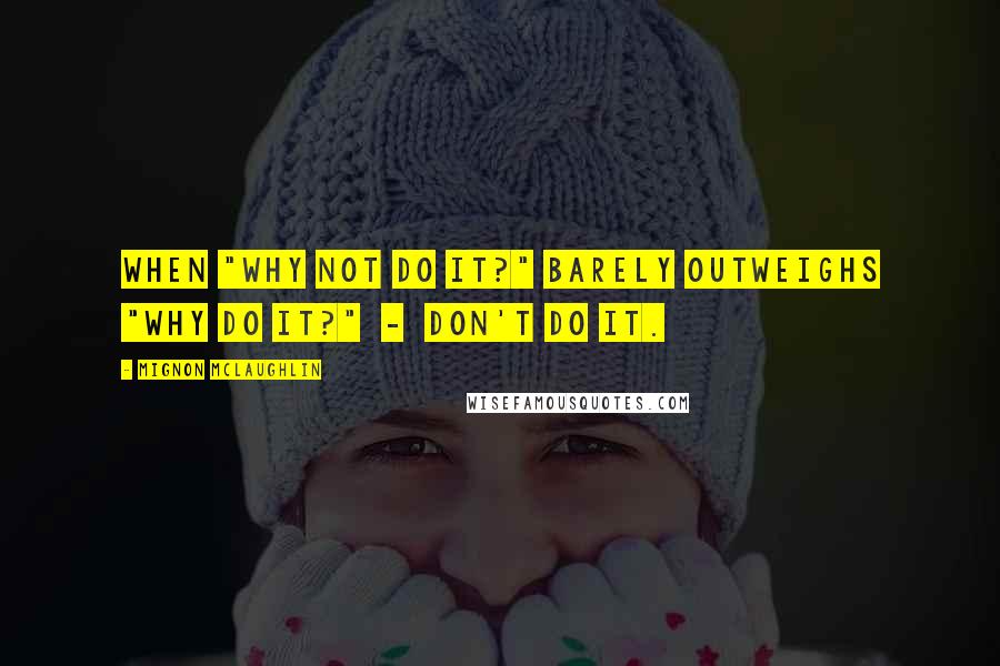 Mignon McLaughlin Quotes: When "Why not do it?" barely outweighs "Why do it?"  -  don't do it.