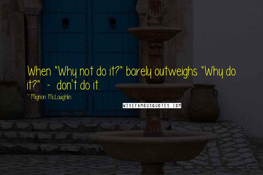 Mignon McLaughlin Quotes: When "Why not do it?" barely outweighs "Why do it?"  -  don't do it.