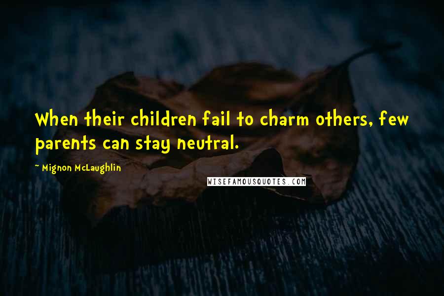 Mignon McLaughlin Quotes: When their children fail to charm others, few parents can stay neutral.