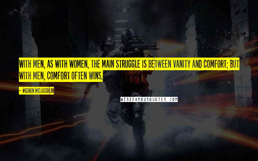 Mignon McLaughlin Quotes: With men, as with women, the main struggle is between vanity and comfort; but with men, comfort often wins.