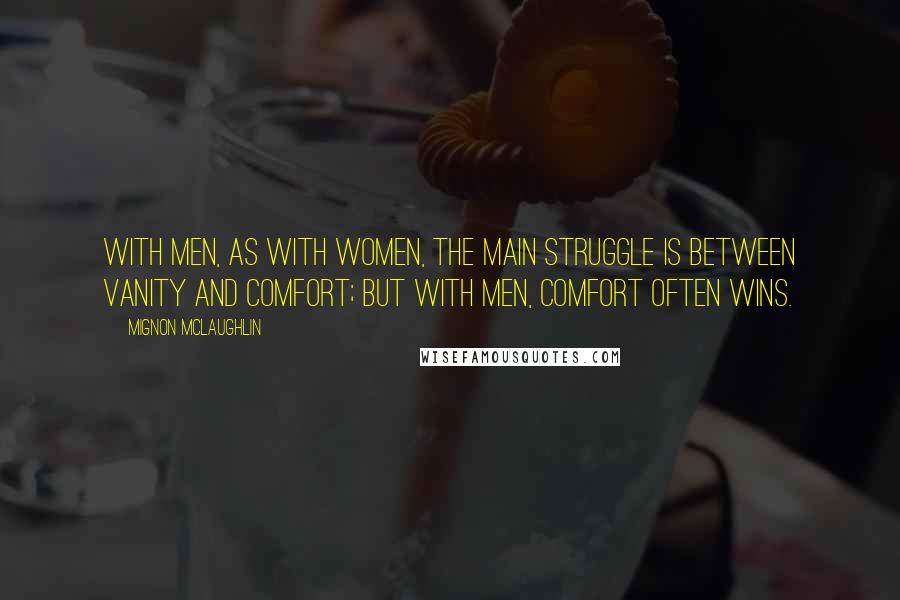 Mignon McLaughlin Quotes: With men, as with women, the main struggle is between vanity and comfort; but with men, comfort often wins.