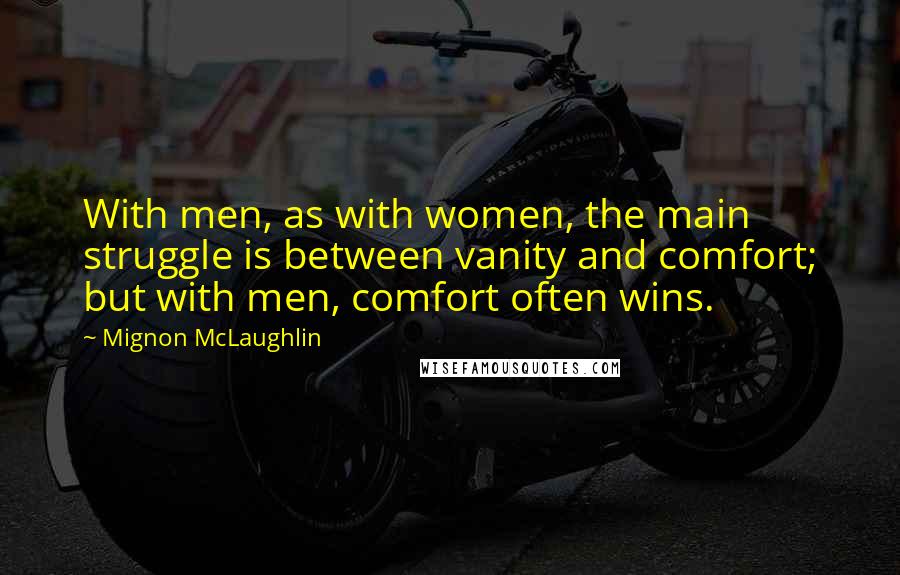 Mignon McLaughlin Quotes: With men, as with women, the main struggle is between vanity and comfort; but with men, comfort often wins.